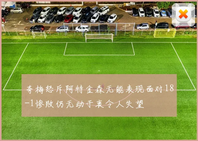 夸梅怒斥阿特金森无能表现面对18-1惨败仍无动于衷令人失望
