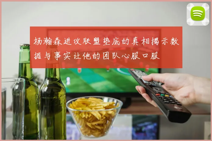杨瀚森进攻联盟垫底的真相揭示数据与事实让他的团队心服口服