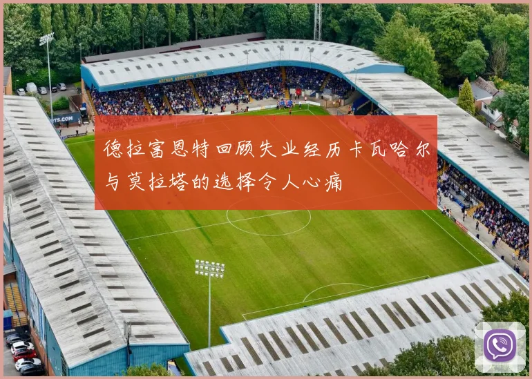 德拉富恩特回顾失业经历卡瓦哈尔与莫拉塔的选择令人心痛