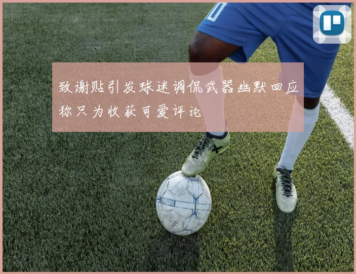 致谢贴引发球迷调侃武器幽默回应称只为收获可爱评论