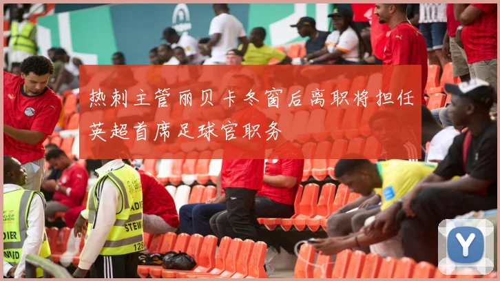 热刺主管丽贝卡冬窗后离职将担任英超首席足球官职务