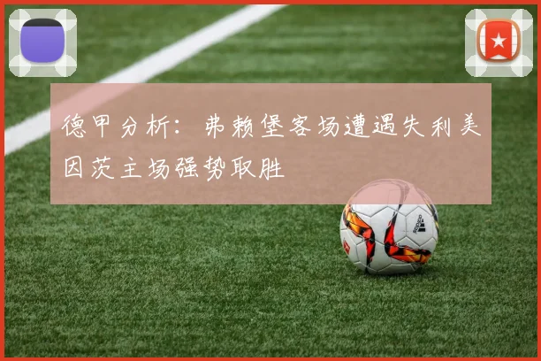 德甲分析：弗赖堡客场遭遇失利美因茨主场强势取胜