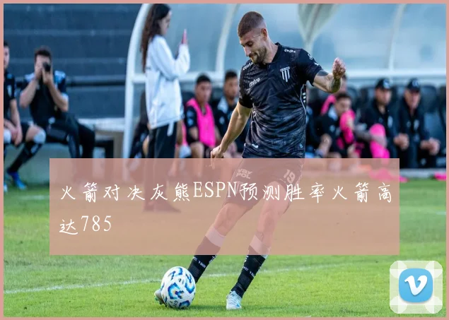 火箭对决灰熊ESPN预测胜率火箭高达785